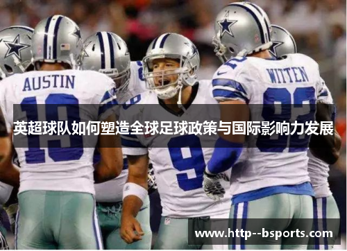 英超球队如何塑造全球足球政策与国际影响力发展