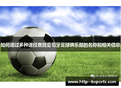 如何通过多种途径查找葡萄牙足球俱乐部的名称和相关信息 如何通过多种途径查找葡萄牙足球俱乐部的名称和相关信息