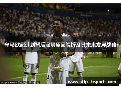 皇马欧超计划背后深层原因解析及其未来发展战略