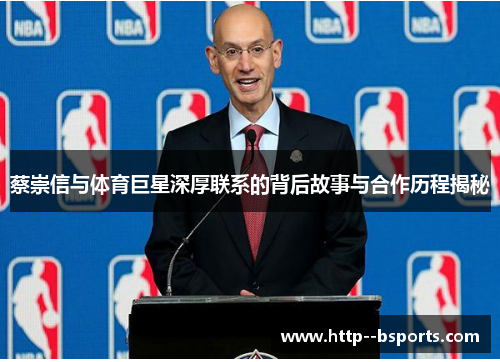 蔡崇信与体育巨星深厚联系的背后故事与合作历程揭秘 蔡崇信与体育巨星深厚联系的背后故事与合作历程揭秘