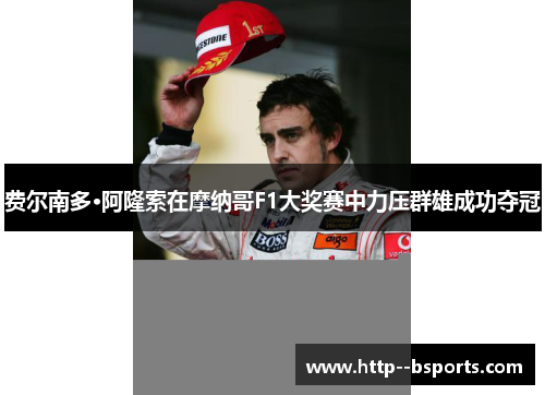 费尔南多·阿隆索在摩纳哥F1大奖赛中力压群雄成功夺冠 费尔南多·阿隆索在摩纳哥F1大奖赛中力压群雄成功夺冠