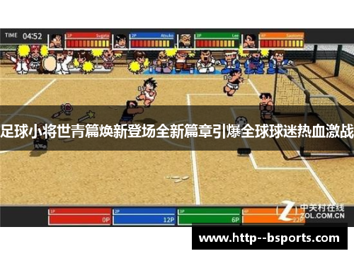 足球小将世青篇焕新登场全新篇章引爆全球球迷热血激战