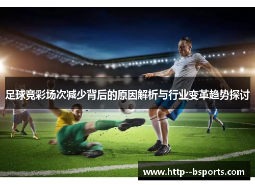 足球竞彩场次减少背后的原因解析与行业变革趋势探讨