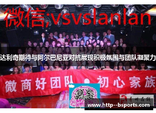 达利奇期待与阿尔巴尼亚对抗展现积极氛围与团队凝聚力