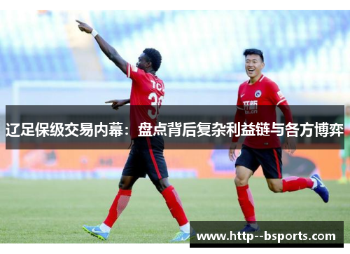 辽足保级交易内幕:盘点背后复杂利益链与各方博弈 辽足保级交易内幕:盘点背后复杂利益链与各方博弈