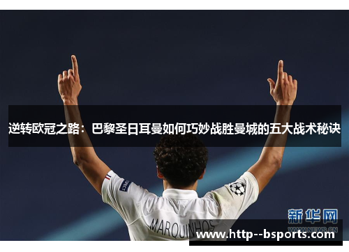 逆转欧冠之路：巴黎圣日耳曼如何巧妙战胜曼城的五大战术秘诀