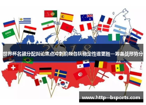 世界杯名额分配舆论焦点冲刺阶段各队稳定性谁更胜一筹备战形势分