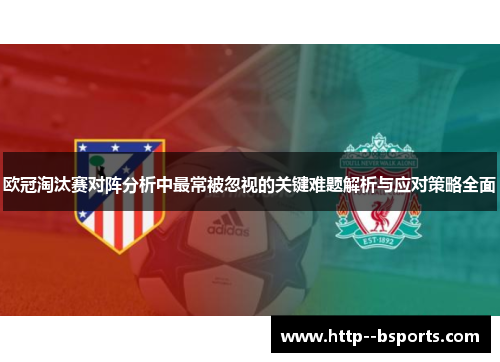 欧冠淘汰赛对阵分析中最常被忽视的关键难题解析与应对策略全面