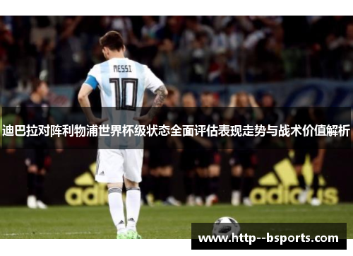迪巴拉对阵利物浦世界杯级状态全面评估表现走势与战术价值解析