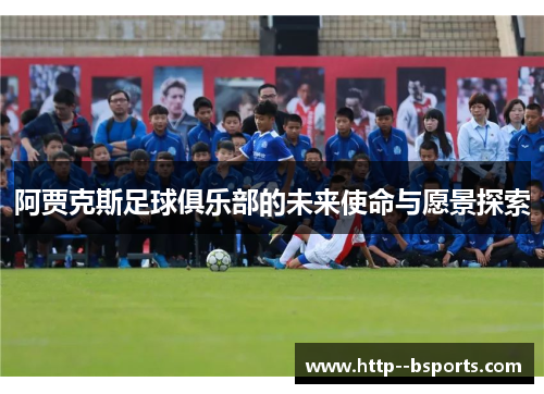 阿贾克斯足球俱乐部的未来使命与愿景探索 阿贾克斯足球俱乐部的未来使命与愿景探索