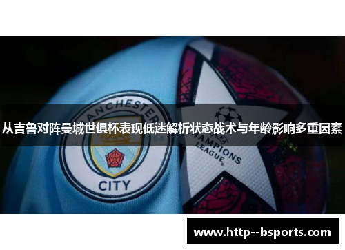 从吉鲁对阵曼城世俱杯表现低迷解析状态战术与年龄影响多重因素 从吉鲁对阵曼城世俱杯表现低迷解析状态战术与年龄影响多重因素