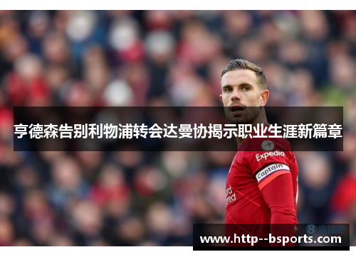 亨德森告别利物浦转会达曼协揭示职业生涯新篇章 亨德森告别利物浦转会达曼协揭示职业生涯新篇章