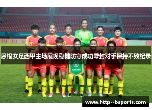 恩根女足西甲主场展现稳健防守成功零封对手保持不败纪录 恩根女足西甲主场展现稳健防守成功零封对手保持不败纪录