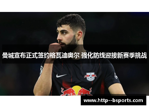 曼城宣布正式签约格瓦迪奥尔 强化防线迎接新赛季挑战