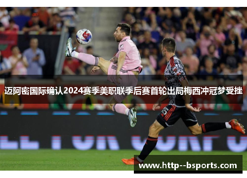 迈阿密国际确认2024赛季美职联季后赛首轮出局梅西冲冠梦受挫