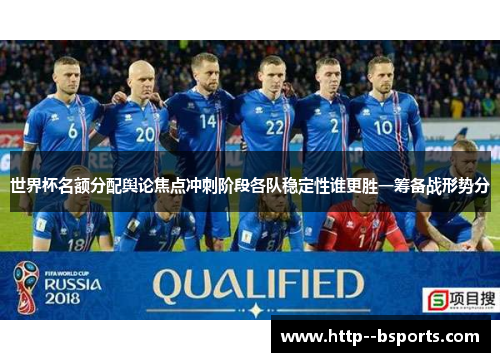 世界杯名额分配舆论焦点冲刺阶段各队稳定性谁更胜一筹备战形势分