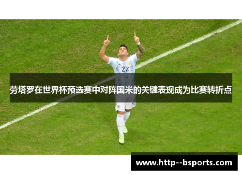 劳塔罗在世界杯预选赛中对阵国米的关键表现成为比赛转折点 劳塔罗在世界杯预选赛中对阵国米的关键表现成为比赛转折点